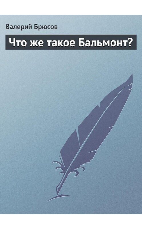 Обложка книги «Что же такое Бальмонт?» автора Валерия Брюсова.