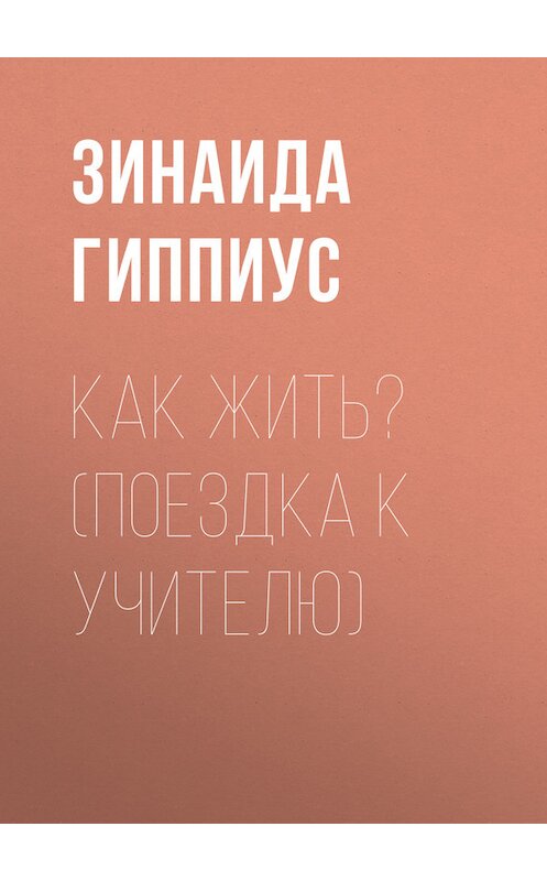 Обложка книги «Как жить? (Поездка к учителю)» автора Зинаиды Гиппиуса.