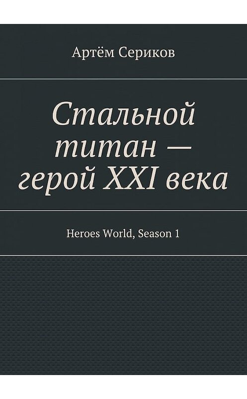 Обложка книги «Стальной титан – герой XXI века. Heroes World, Season 1» автора Артёма Серикова. ISBN 9785447480707.