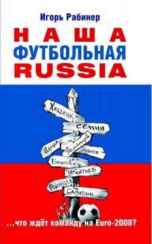 Обложка книги «Наша футбольная Russia» автора Игоря Рабинера издание 2008 года. ISBN 9785373022163.