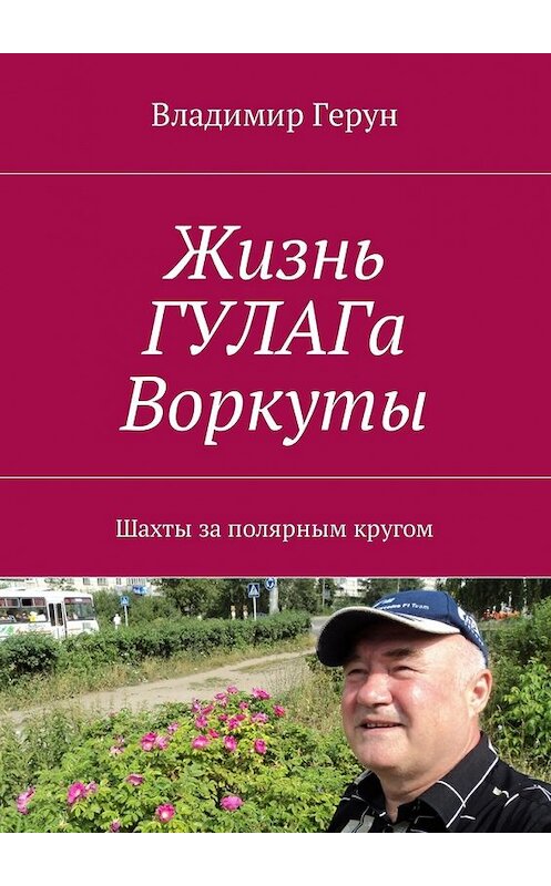Обложка книги «Жизнь ГУЛАГа Воркуты. Шахты за полярным кругом» автора Владимира Геруна. ISBN 9785448591181.