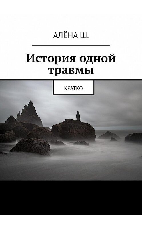 Обложка книги «История одной травмы. Кратко» автора Алёна ш.. ISBN 9785448572234.