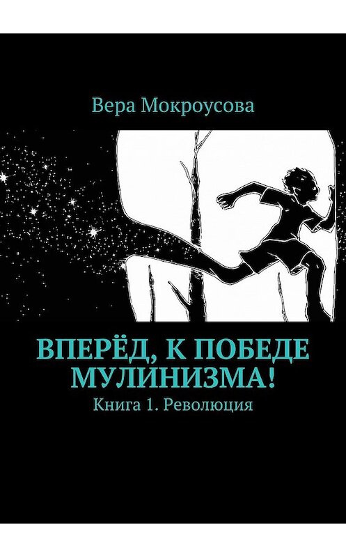 Обложка книги «Вперёд, к победе мулинизма! Книга 1. Революция» автора Веры Мокроусовы. ISBN 9785448312410.