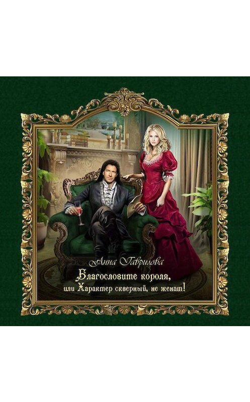 Обложка аудиокниги «Благословите короля, или Характер скверный, не женат!» автора Анны Гавриловы.