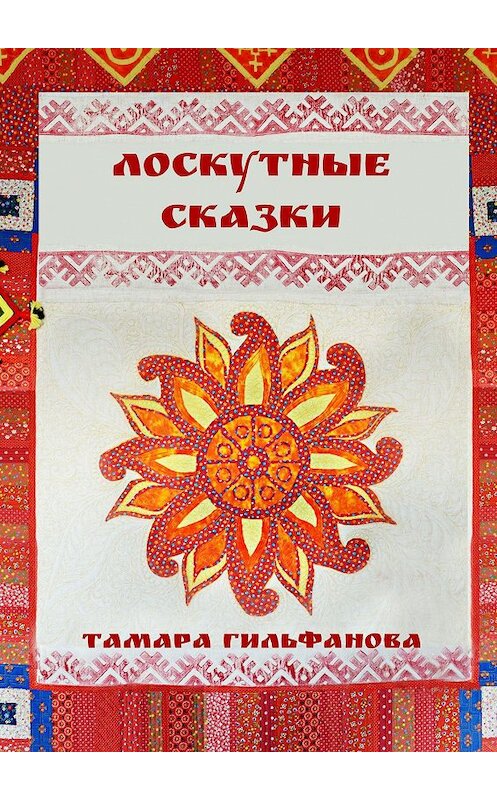 Обложка книги «Лоскутные сказки» автора Тамары Гильфановы. ISBN 9785449616944.