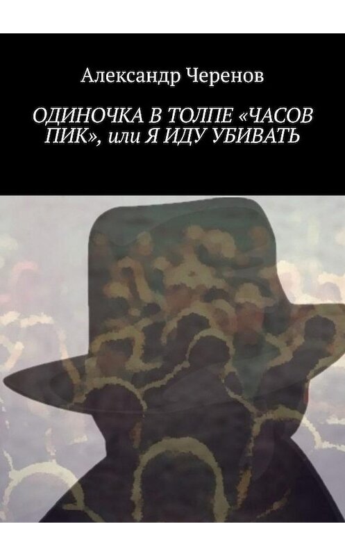 Обложка книги «Одиночка в толпе «часов пик», или Я иду убивать» автора Александра Черенова. ISBN 9785005164704.