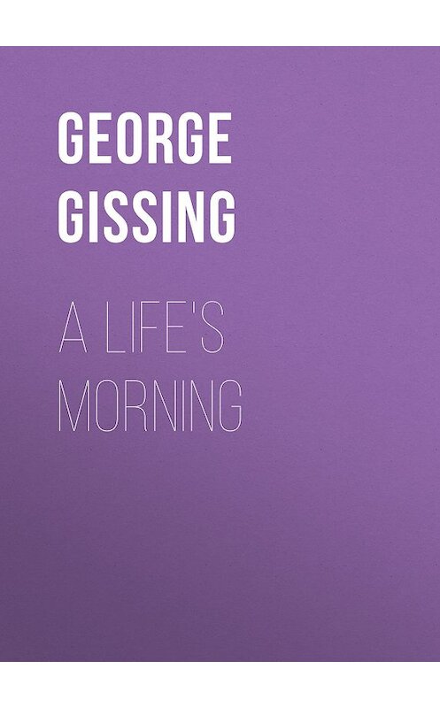 Обложка книги «A Life's Morning» автора George Gissing.
