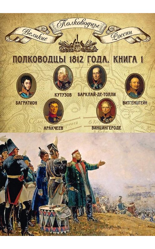 Обложка книги «Полководцы 1812 года. Книга 1. Михаил Кутузов, Михаил Барклай-де-Толли, Петр Багратион, Петр Витгенштейн, Алексей Аракчеев, Фердинанд Винцингероде» автора Неустановленного Автора издание 2014 года. ISBN 9785871078754.