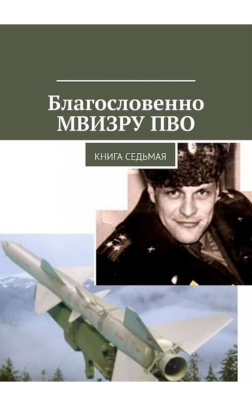 Обложка книги «Благословенно МВИЗРУ ПВО. Книга седьмая» автора Владимир Броудо. ISBN 9785449640208.