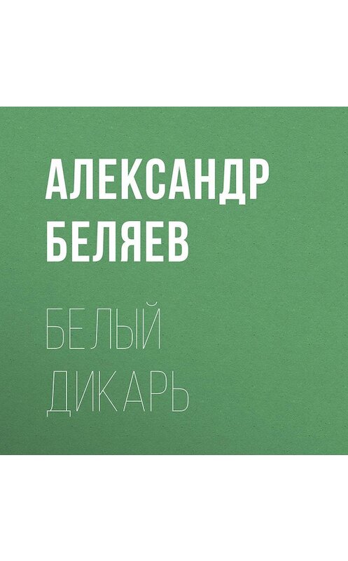 Обложка аудиокниги «Белый дикарь» автора Александра Беляева.