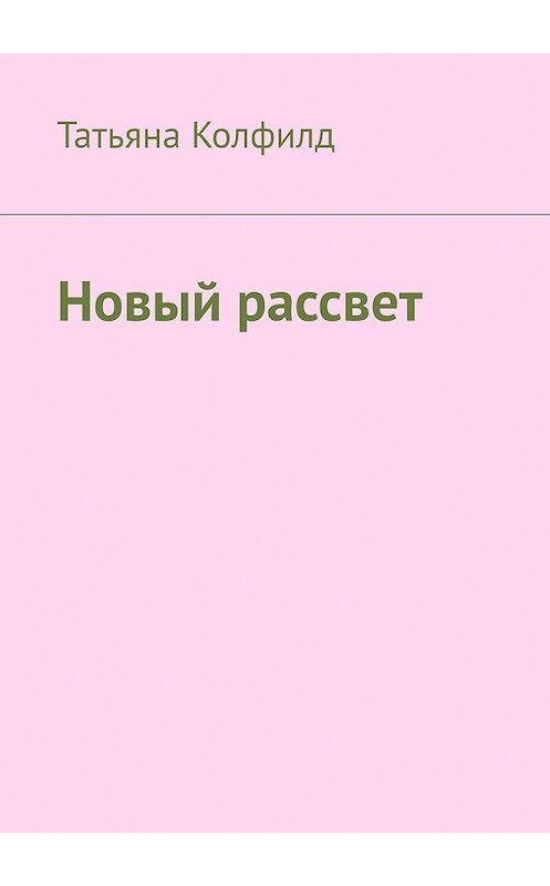 Обложка книги «Новый рассвет» автора Татьяны Колфилд. ISBN 9785005164179.