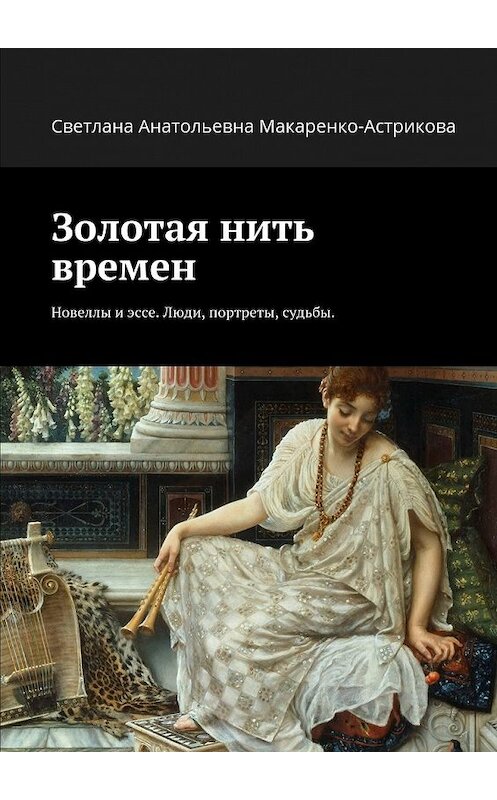 Обложка книги «Золотая нить времен. Новеллы и эссе. Люди, портреты, судьбы.» автора Светланы Макаренко-Астриковы. ISBN 9785448322105.