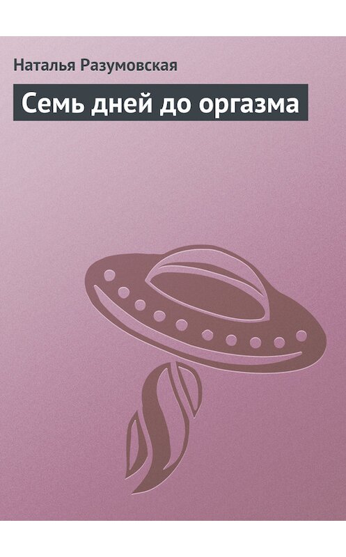 Обложка книги «Семь дней до оргазма» автора Натальи Разумовская издание 2015 года.