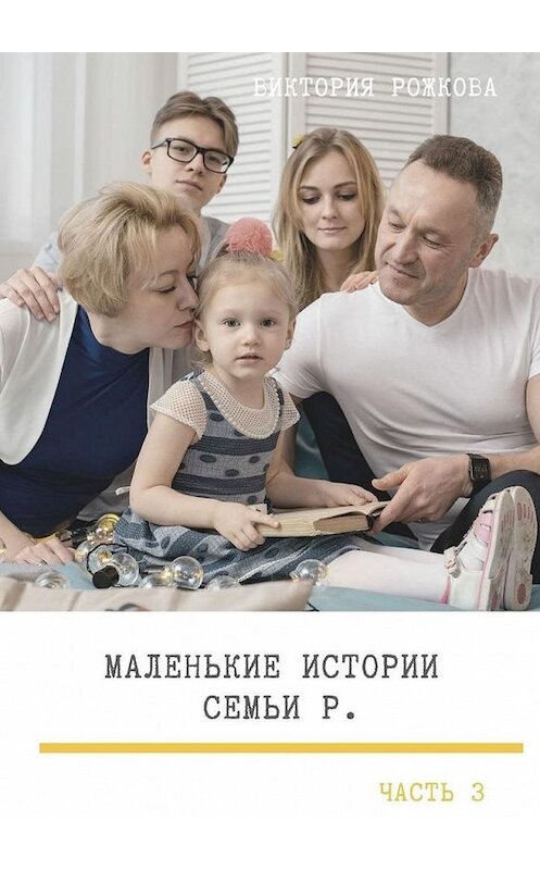 Обложка книги «Маленькие истории семьи Р. Часть 3» автора Виктории Рожковы. ISBN 9785005119285.