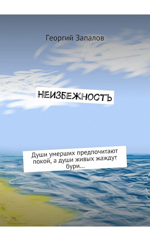 Обложка книги «Неизбежность. Души умерших предпочитают покой, а души живых жаждут бури…» автора Георгия Запалова. ISBN 9785447497149.