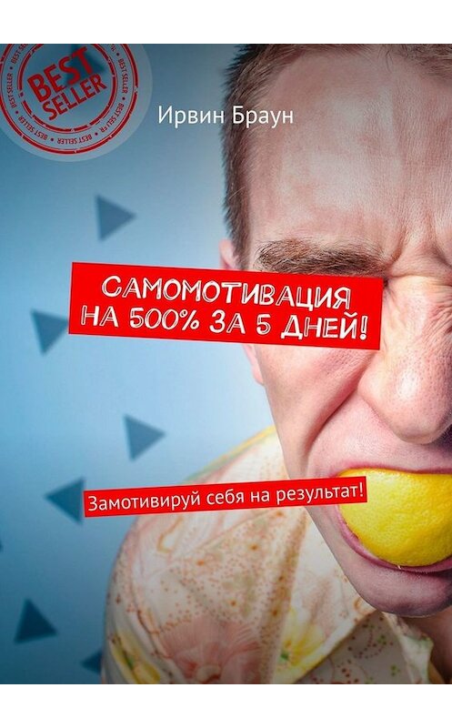 Обложка книги «Самомотивация на 500% за 5 дней! Замотивируй себя на результат!» автора Ирвина Брауна. ISBN 9785449658272.
