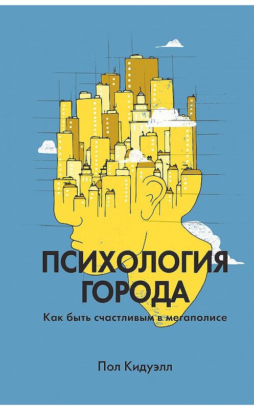 Обложка книги «Психология города. Как быть счастливым в мегаполисе» автора Пола Кидуэлла издание 2018 года. ISBN 9785001175575.