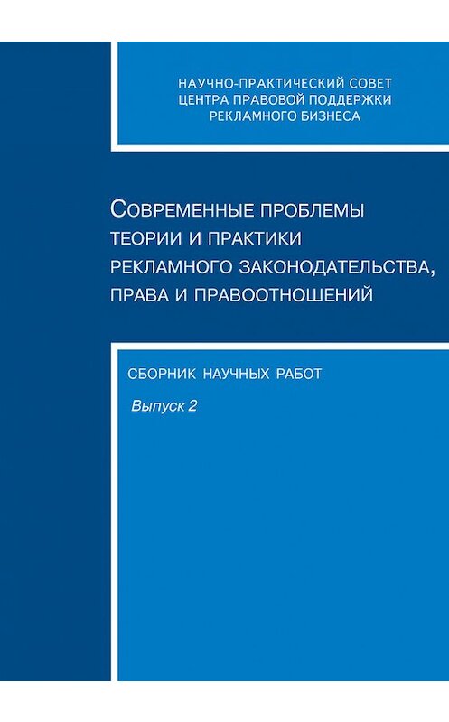 Обложка книги «Современные проблемы теории и практики рекламного законодательства, права и правоотношений. Сборник научных работ. Выпуск 2» автора Сборника Статея издание 2006 года. ISBN 5951602203.