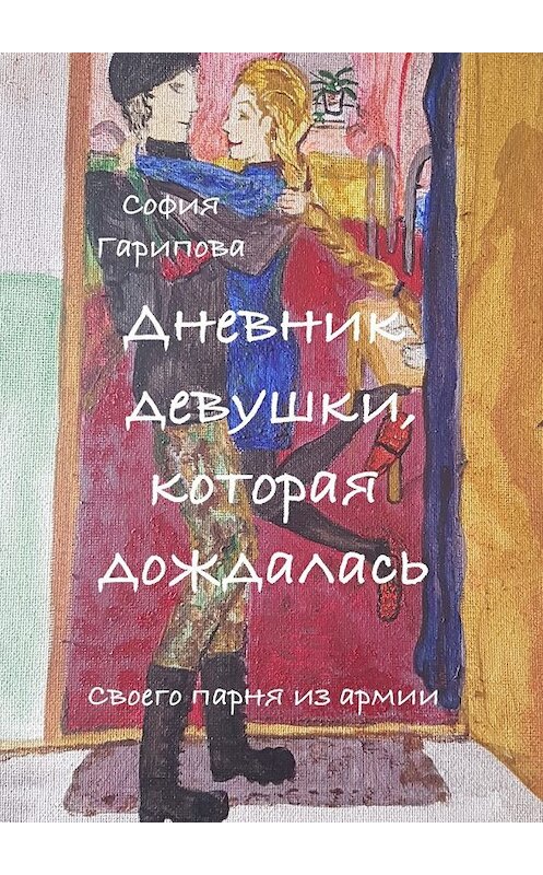 Обложка книги «Дневник девушки, которая дождалась. Своего парня из армии» автора Софии Гариповы. ISBN 9785449023520.