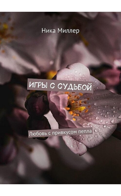 Обложка книги «Игры с судьбой. Любовь с привкусом пепла» автора Ники Миллера. ISBN 9785005174338.