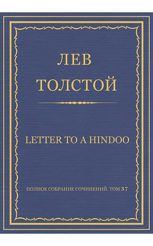 Обложка книги «Полное собрание сочинений. Том 37. Произведения 1906–1910 гг. Letter to a Hindoo» автора Лева Толстоя.
