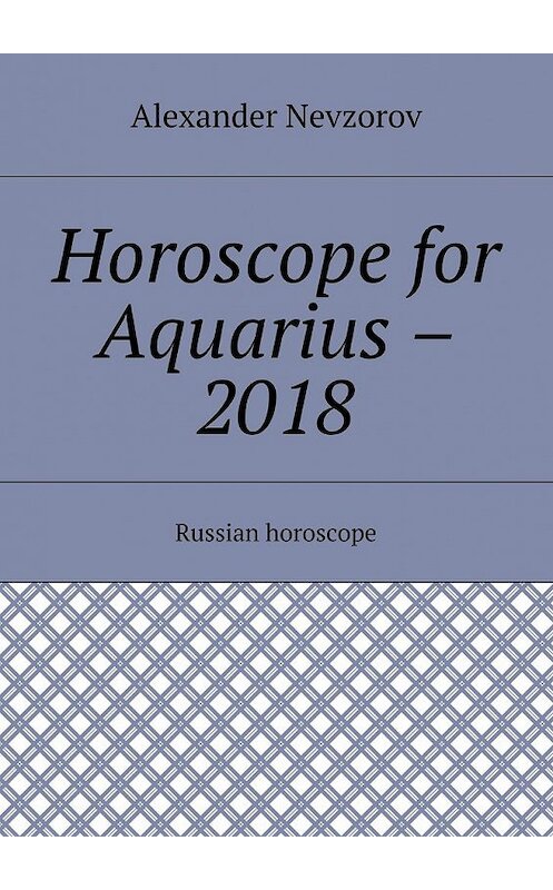 Обложка книги «Horoscope for Aquarius – 2018. Russian horoscope» автора Александра Невзорова. ISBN 9785448509490.