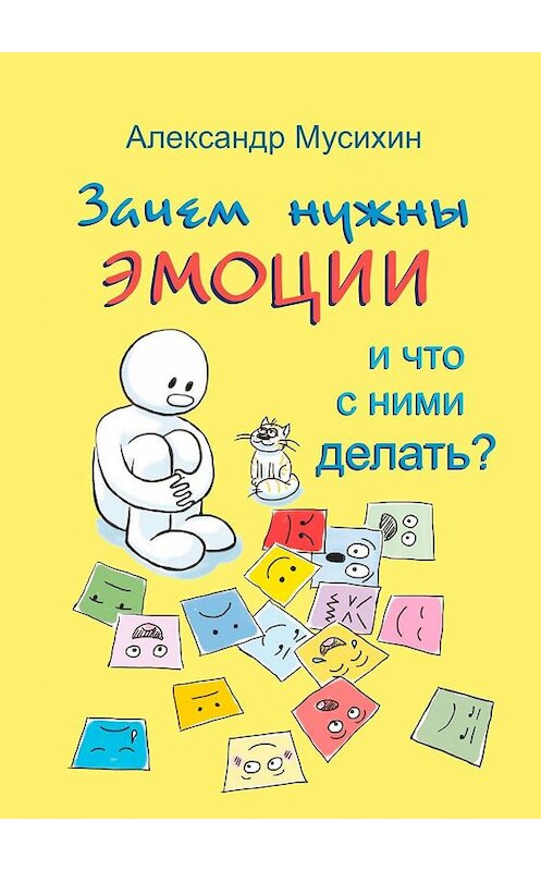 Обложка книги «Зачем нужны эмоции и что с ними делать? Как сделать эмоции и чувства своими друзьями» автора Александра Мусихина. ISBN 9785449057556.