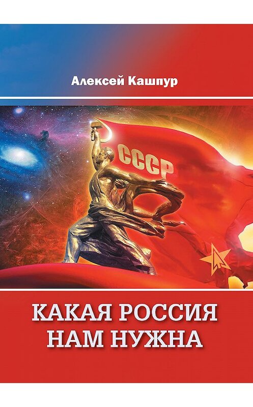 Обложка книги «Какая Россия нам нужна» автора Алексея Кашпура издание 2019 года. ISBN 9785880106103.