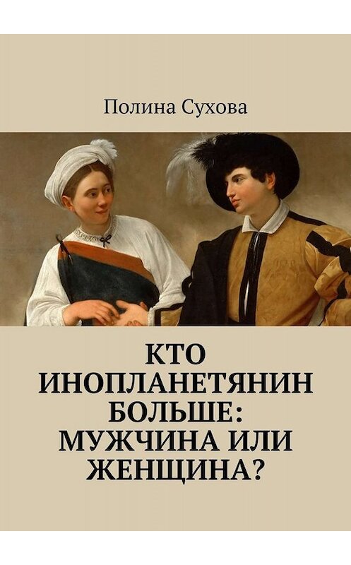Обложка книги «Кто инопланетянин больше: мужчина или женщина?» автора Полиной Суховы. ISBN 9785448316470.