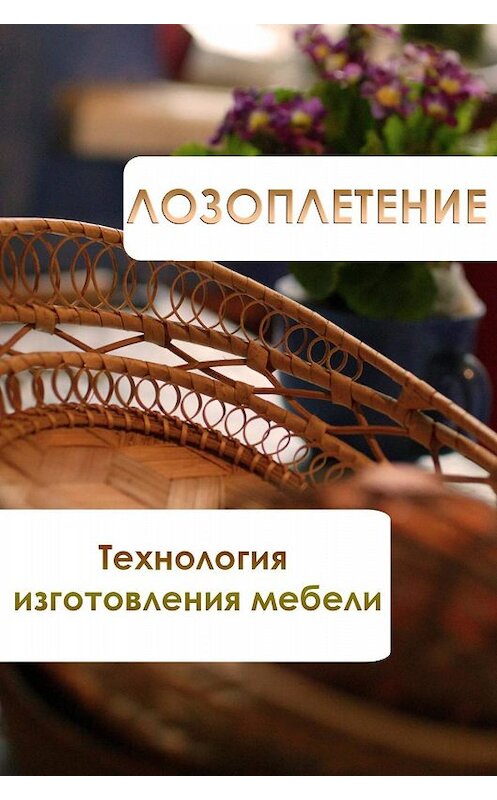 Обложка книги «Лозоплетение. Технология изготовления мебели» автора Ильи Мельникова.