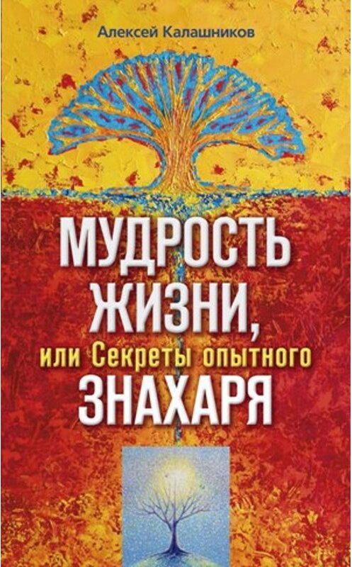 Обложка книги «Мудрость жизни, или Секреты опытного знахаря» автора Алексея Калашникова издание 2010 года. ISBN 9785227021304.