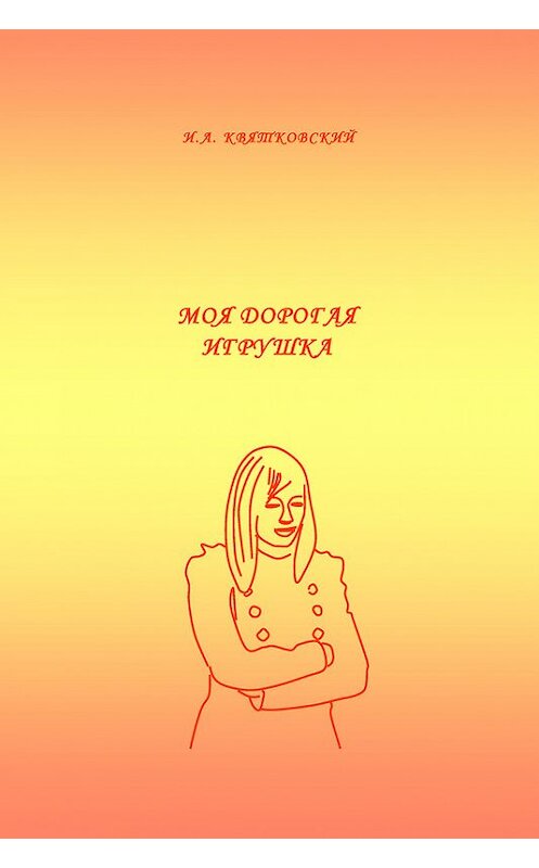 Обложка книги «Моя дорогая игрушка» автора Игоря Квятковския издание 2016 года.