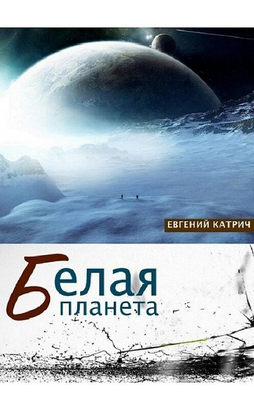 Обложка книги «Белая планета» автора Евгеного Катрича. ISBN 9785447499570.