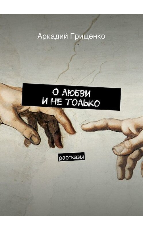 Обложка книги «О любви и не только. Рассказы» автора Аркадия Грищенки. ISBN 9785447429225.