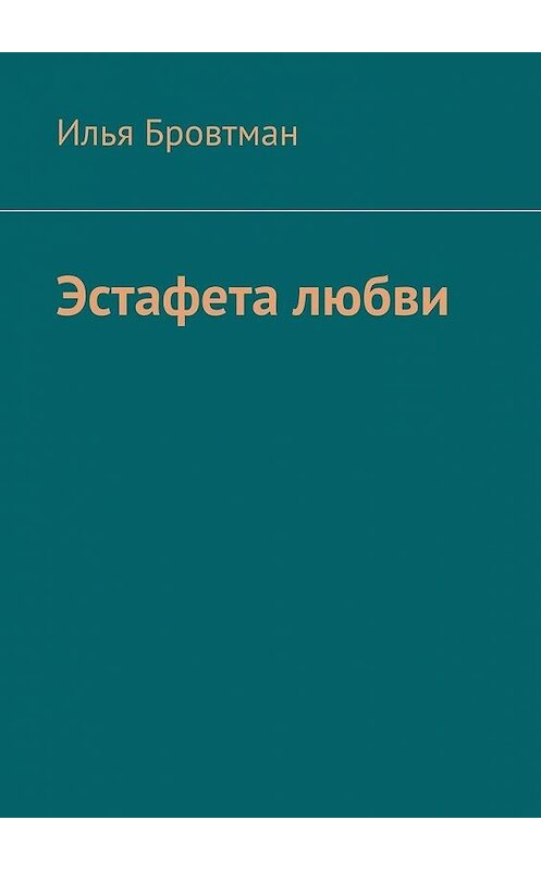 Обложка книги «Эстафета любви» автора Ильи Бровтмана. ISBN 9785449887603.