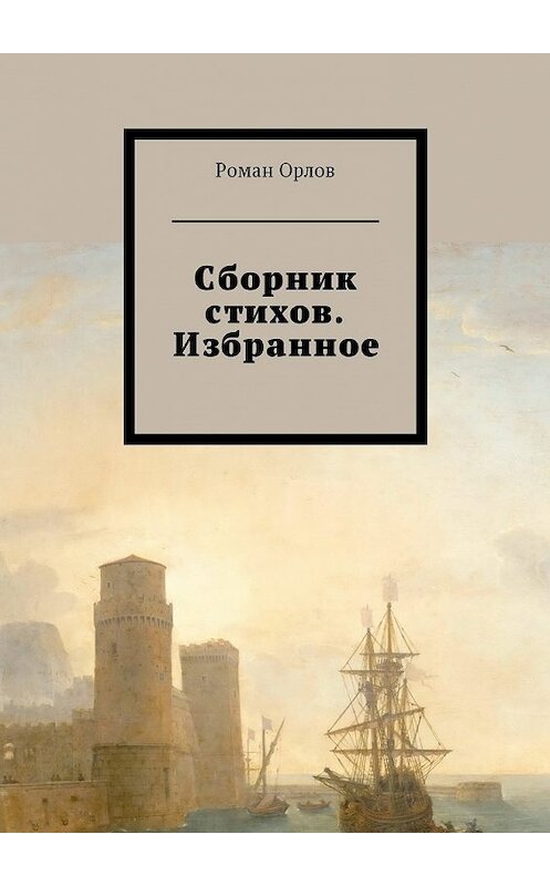 Обложка книги «Сборник стихов. Избранное» автора Романа Орлова. ISBN 9785449053855.