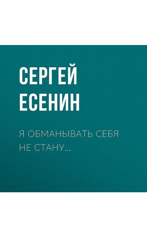 Обложка аудиокниги «Я обманывать себя не стану…» автора Сергея Есенина.