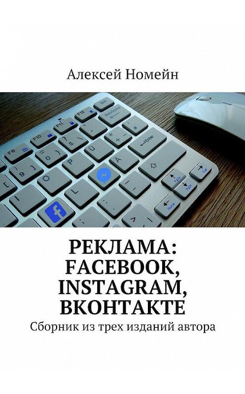 Обложка книги «Реклама: Facebook, Instagram, Вконтакте. Сборник из трех изданий автора» автора Алексея Номейна. ISBN 9785448528309.