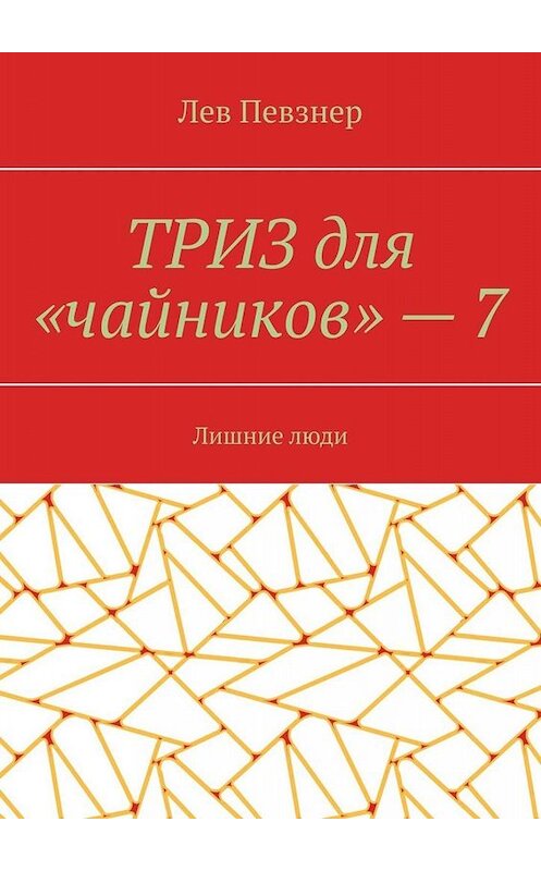 Обложка книги «ТРИЗ для «чайников» – 7. Лишние люди» автора Лева Певзнера. ISBN 9785449687036.
