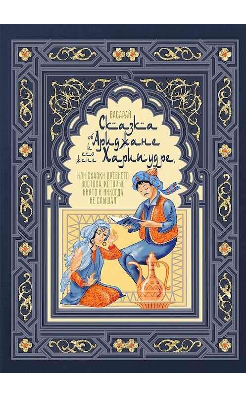 Обложка книги «Сказка об Ариджане и его жене Харипудре, или Сказки древнего Востока, которые никто и никогда не слышал» автора Басарая. ISBN 9785449693099.