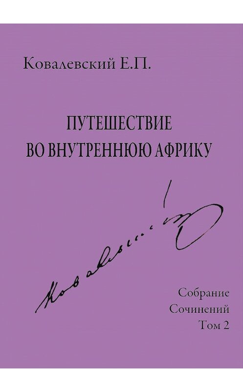 Обложка книги «Собрание сочинений. Том 2. Путешествие во внутреннюю Африку» автора Егора Ковалевския издание 2017 года. ISBN 9785950006821.