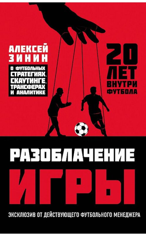 Обложка книги «Разоблачение игры. О футбольных стратегиях, скаутинге, трансферах и аналитике» автора Алексея Зинина издание 2018 года. ISBN 9785040946266.