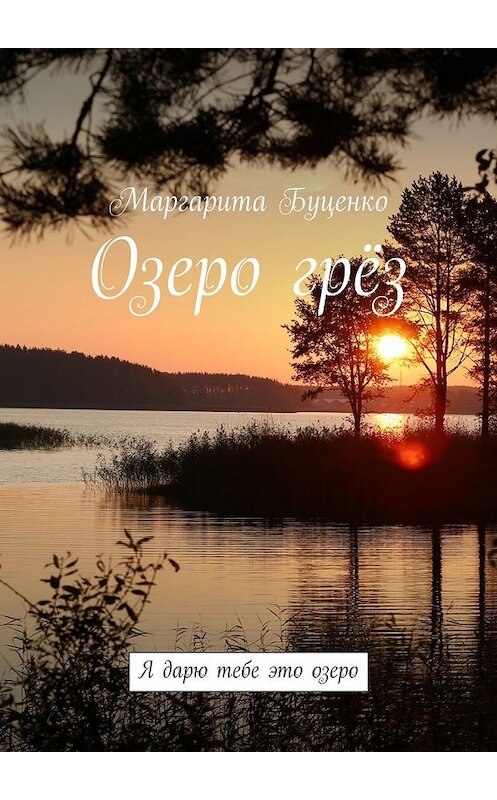 Обложка книги «Озеро грёз. Я дарю тебе это озеро» автора Маргарити Буценко. ISBN 9785448561603.