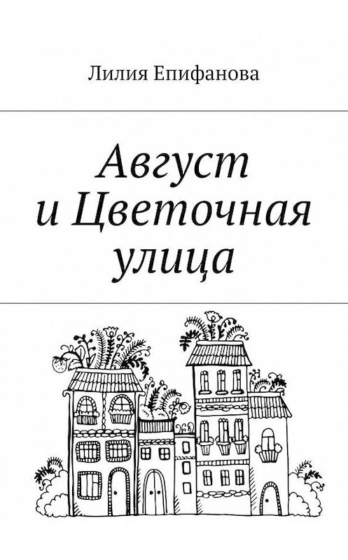 Обложка книги «Август и Цветочная улица» автора Лилии Епифановы. ISBN 9785448337970.