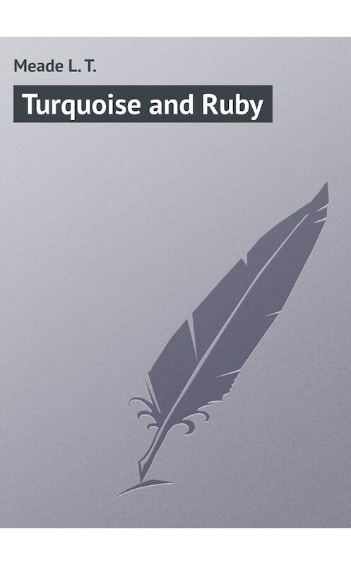 Обложка книги «Turquoise and Ruby» автора L. Meade.