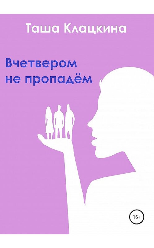 Обложка книги «Вчетвером не пропадём» автора Таши Клацкины издание 2020 года. ISBN 9785532045781.