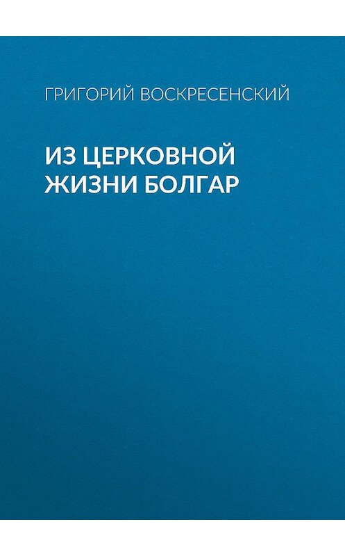 Обложка книги «Из церковной жизни болгар» автора Григория Воскресенския.