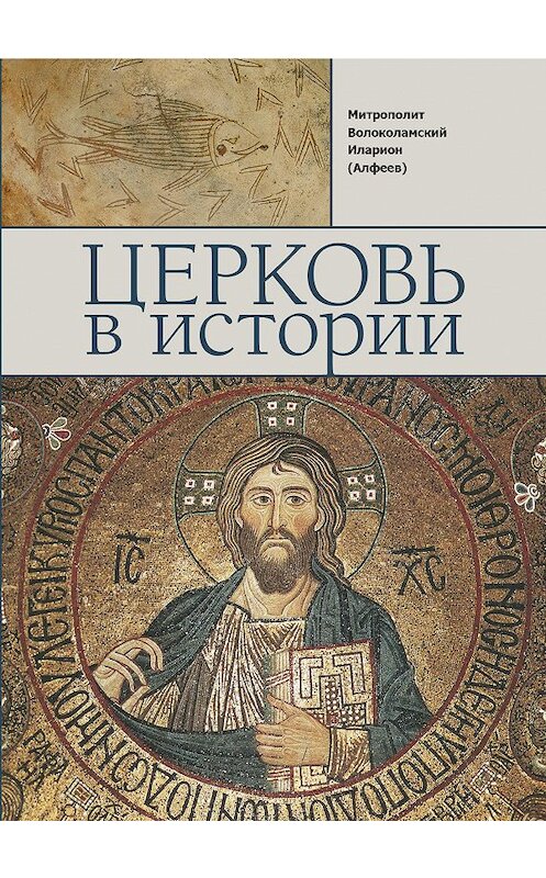 Обложка книги «Церковь в истории. Православная Церковь от Иисуса Христа до наших дней» автора Иларион (алфеев) издание 2017 года. ISBN 9785906960207.
