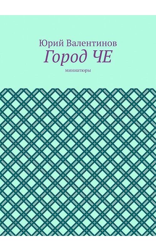 Обложка книги «Город ЧЕ. Миниатюры» автора Юрия Валентинова. ISBN 9785449347268.