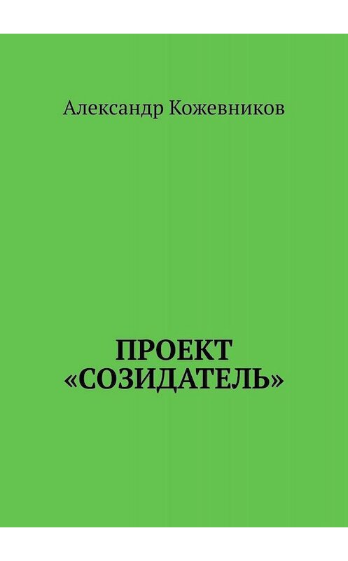 Обложка книги «Проект «Созидатель»» автора Александра Кожевникова. ISBN 9785005090577.